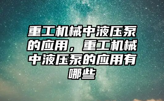 重工機械中液壓泵的應(yīng)用，重工機械中液壓泵的應(yīng)用有哪些