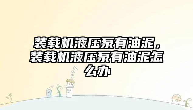 裝載機液壓泵有油泥，裝載機液壓泵有油泥怎么辦